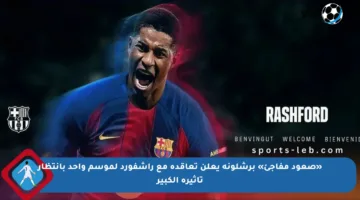 «صعود مفاجئ» برشلونة يعلن تعاقده مع راشفورد لموسم واحد بانتظار تأثيره الكبير